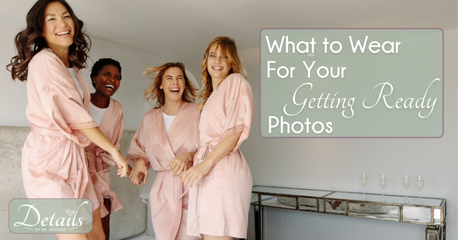 What to Wear for Your Getting Ready Photos, a Blog by Cleveland Wedding Planner, Dr. Arlonda Stevens